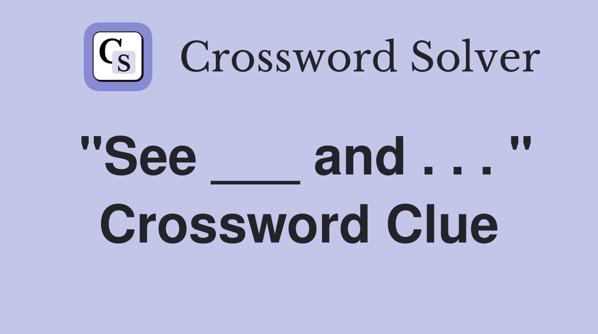 "See ___ and . . . " Crossword Clue