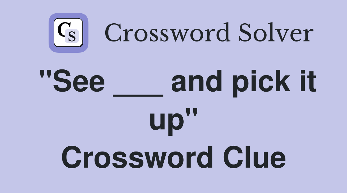 "See ___ and pick it up" Crossword Clue