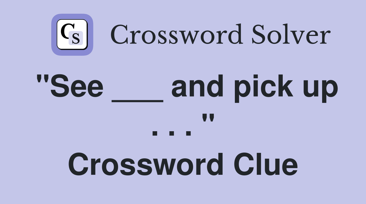"See ___ and pick up . . . " Crossword Clue
