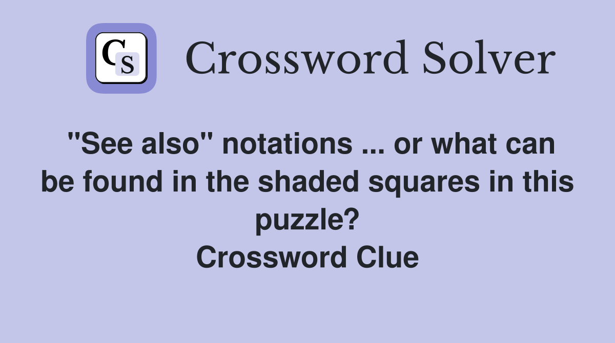 "See also" notations ... or what can be found in the shaded squares in this puzzle? Crossword Clue