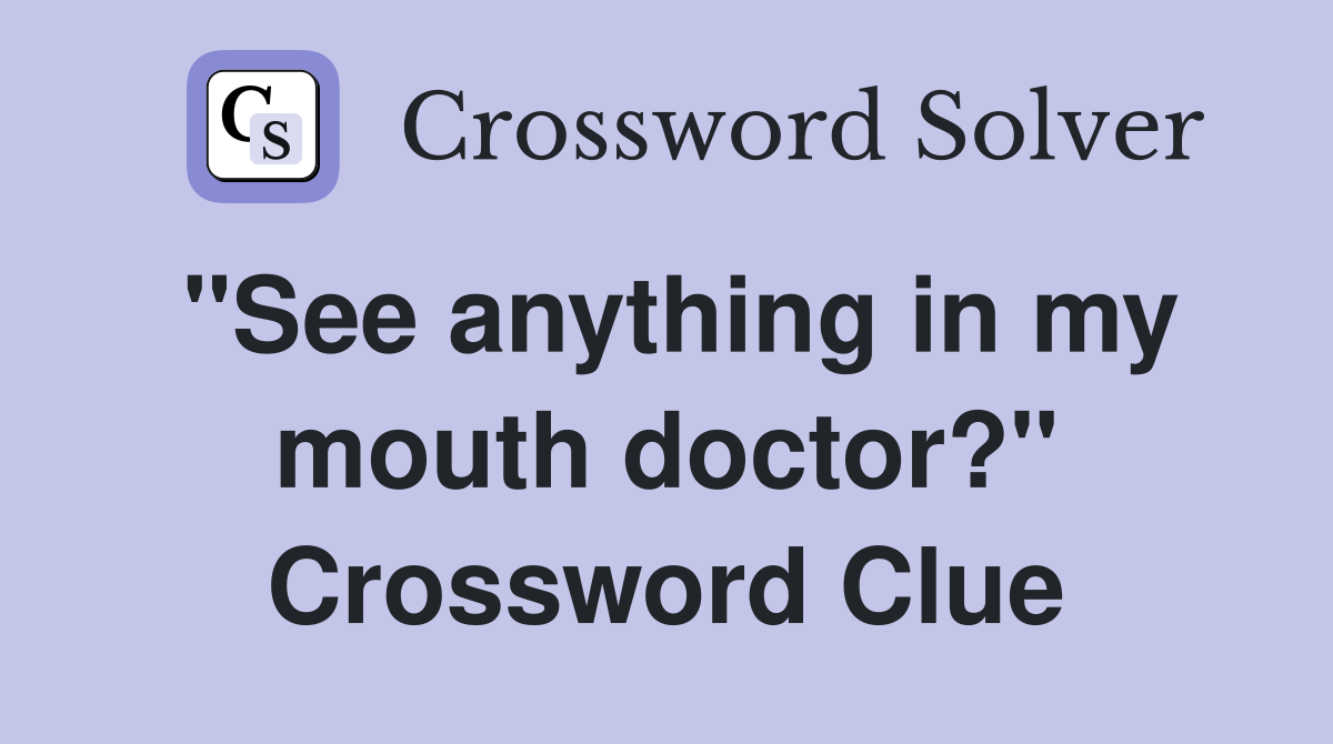 "See anything in my mouth doctor?" Crossword Clue