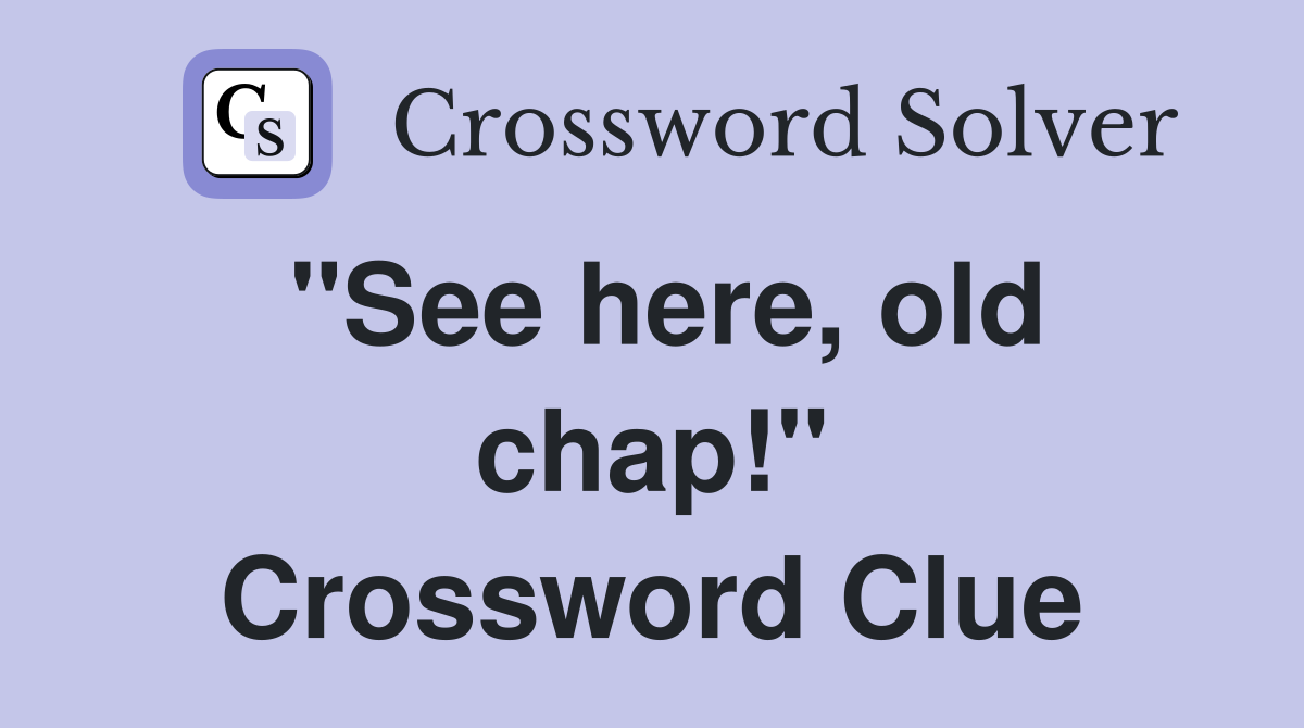 "See here, old chap!" Crossword Clue