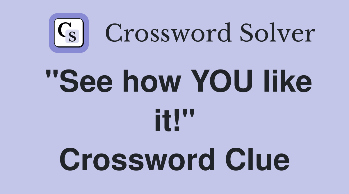 "See how YOU like it!" Crossword Clue