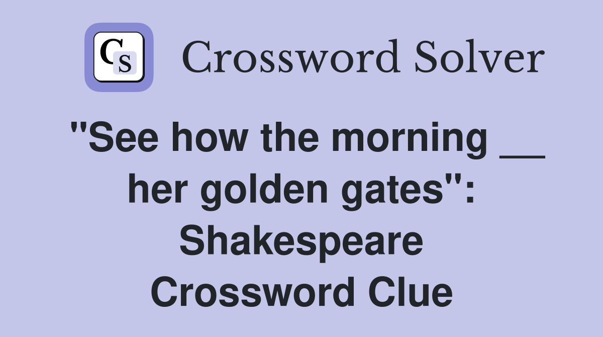 "See how the morning __ her golden gates": Shakespeare Crossword Clue