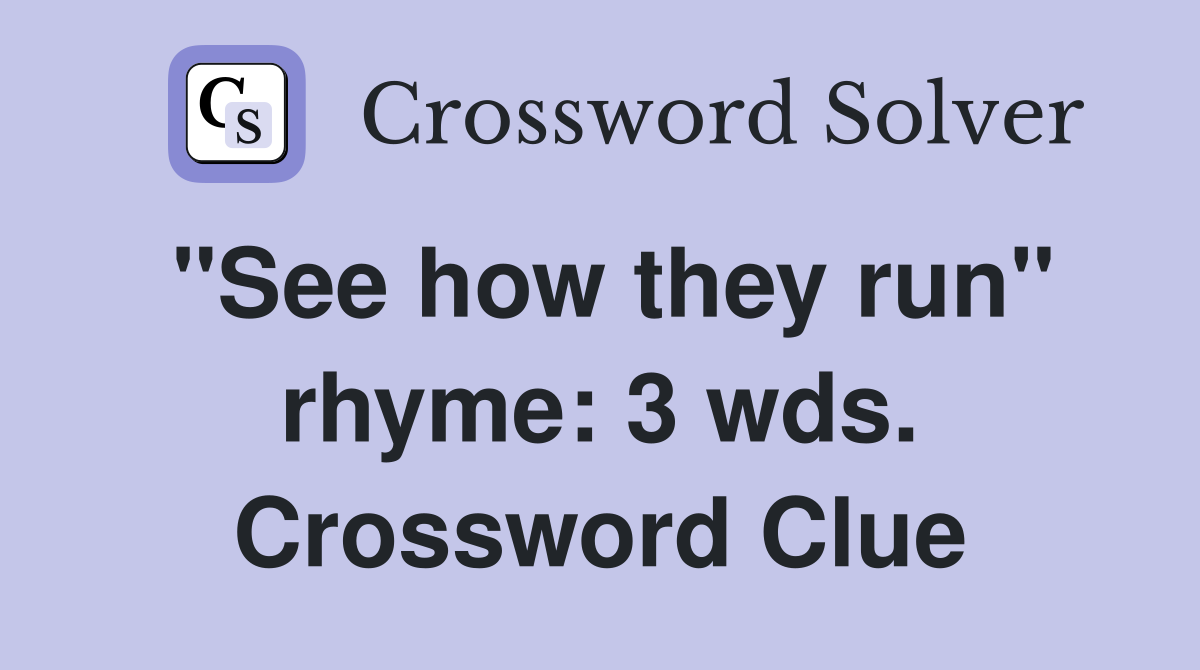 "See how they run" rhyme: 3 wds. Crossword Clue