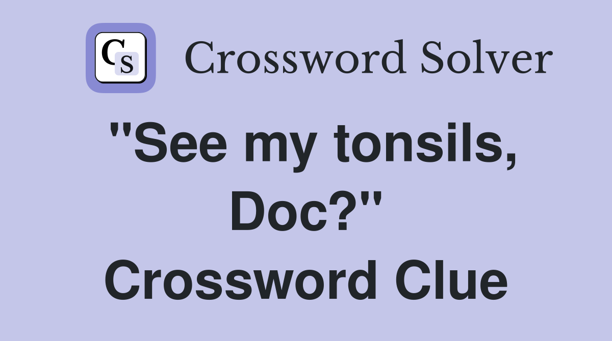 "See my tonsils, Doc?" Crossword Clue