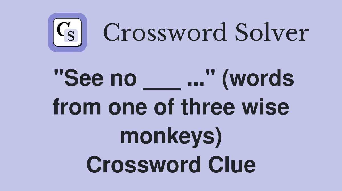 "See no ___ ..." (words from one of three wise monkeys) Crossword Clue