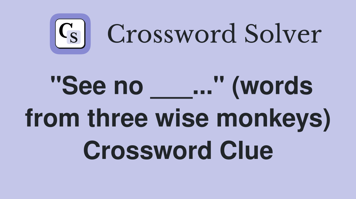 "See no ___..." (words from three wise monkeys) Crossword Clue