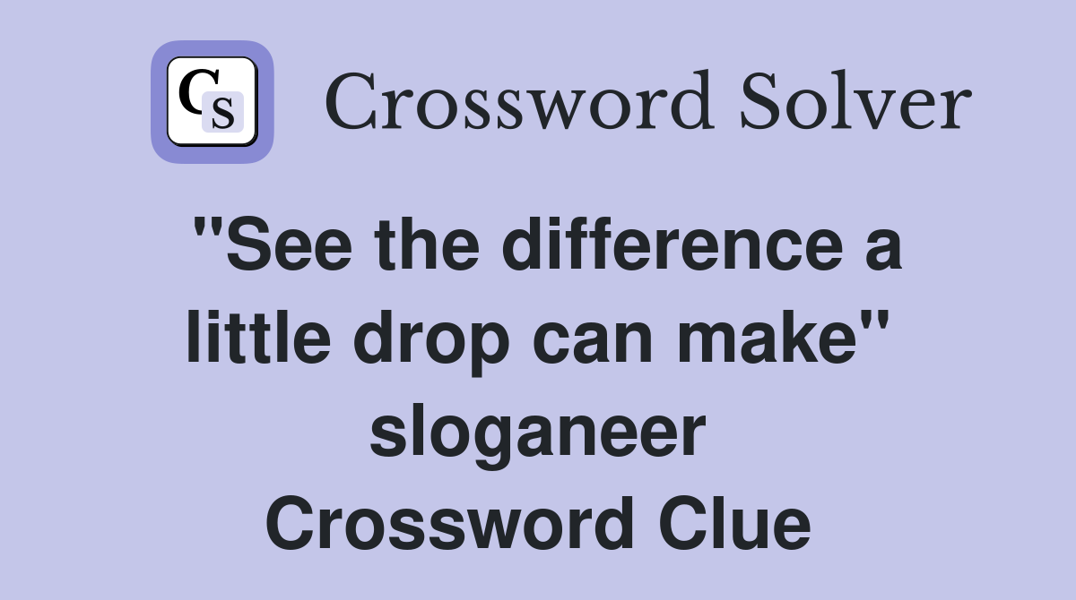 "See the difference a little drop can make" sloganeer Crossword Clue