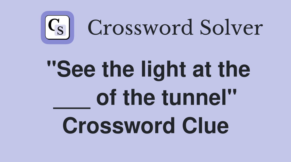 "See the light at the ___ of the tunnel" Crossword Clue