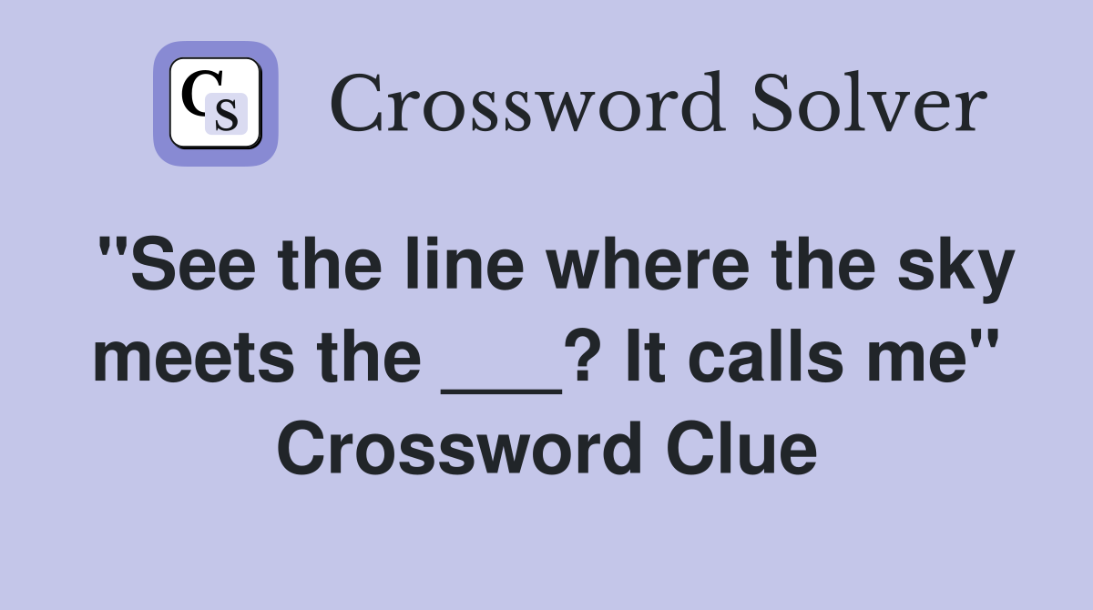 "See the line where the sky meets the ___? It calls me" Crossword Clue
