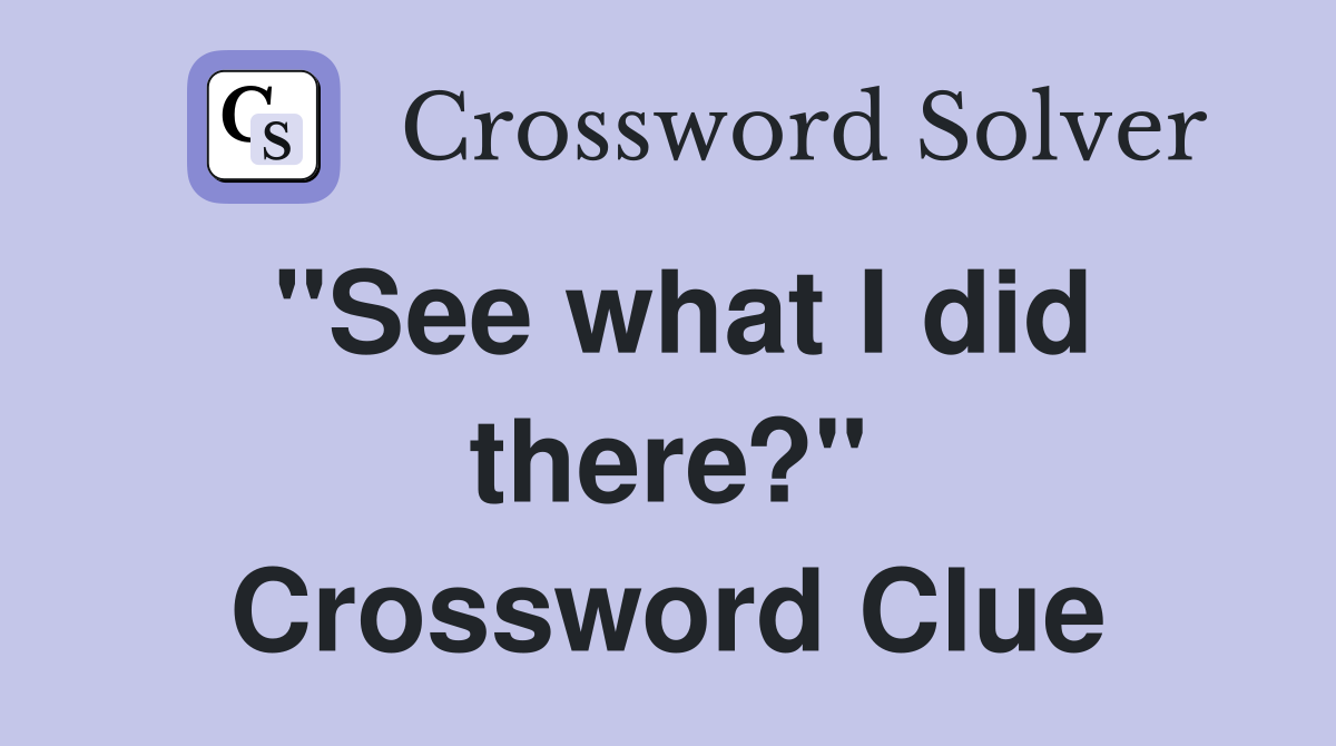"See what I did there?" Crossword Clue