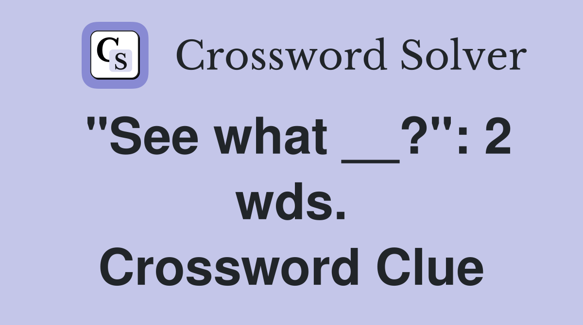 "See what __?": 2 wds. Crossword Clue