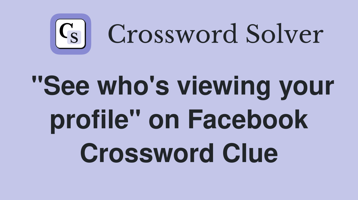 "See who's viewing your profile" on Facebook Crossword Clue