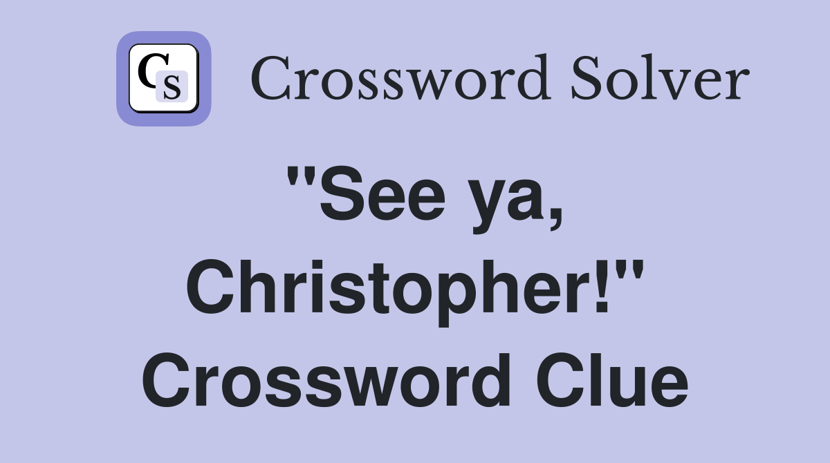 "See ya, Christopher!" Crossword Clue