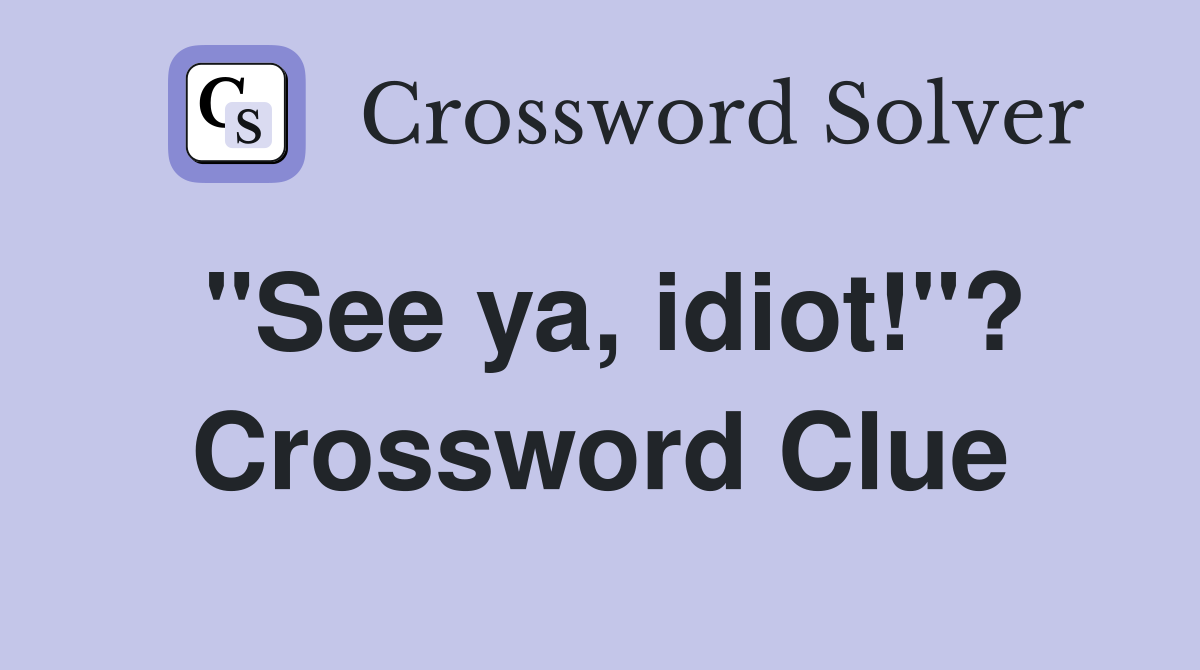 "See ya, idiot!"? Crossword Clue