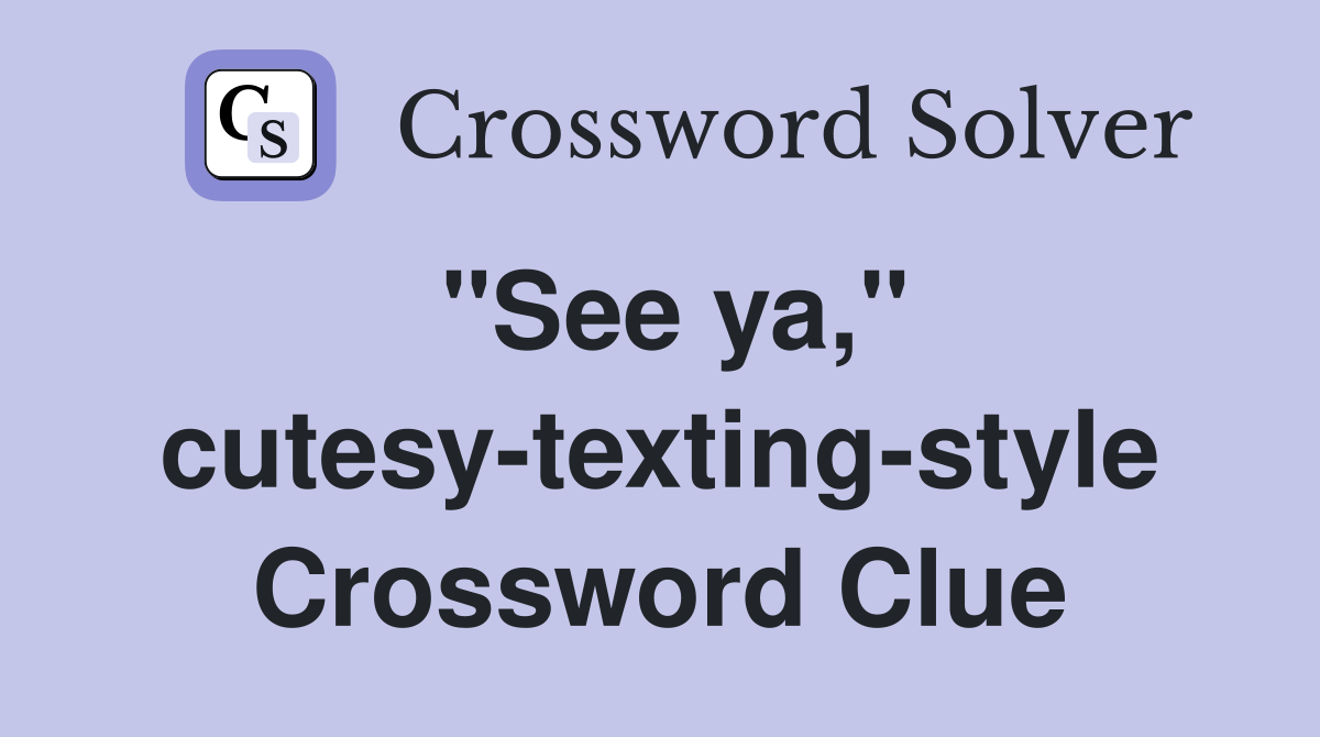 "See ya," cutesy-texting-style Crossword Clue