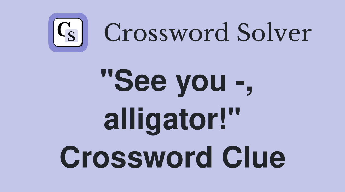 "See you -, alligator!" Crossword Clue