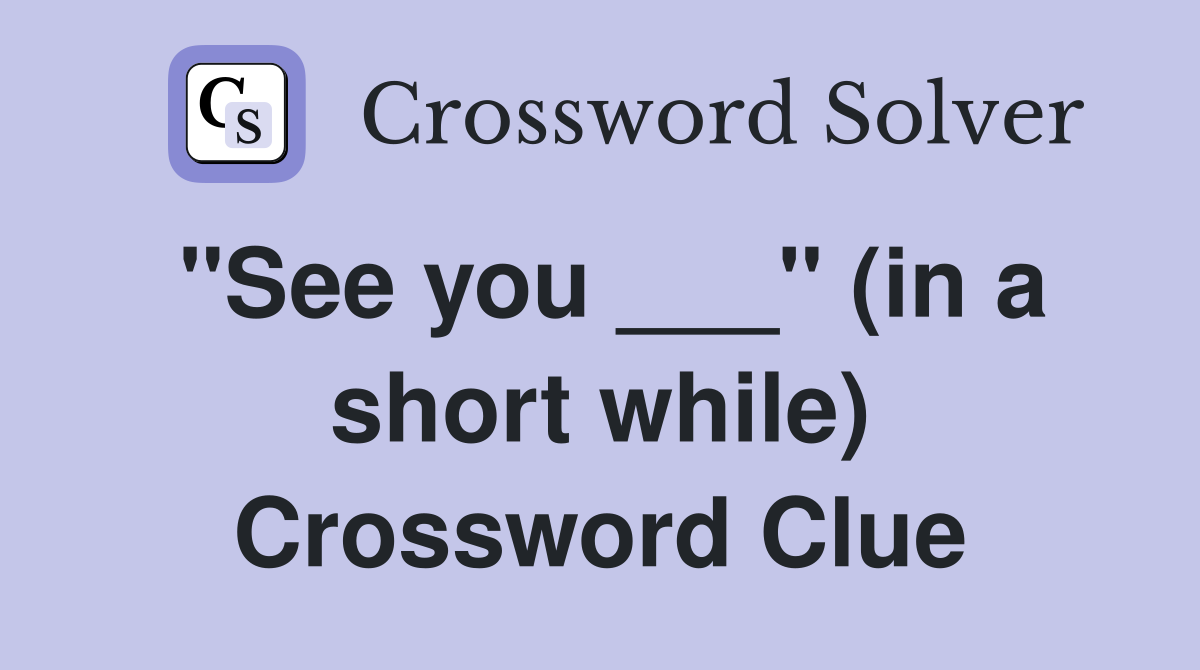 "See you ___" (in a short while) Crossword Clue