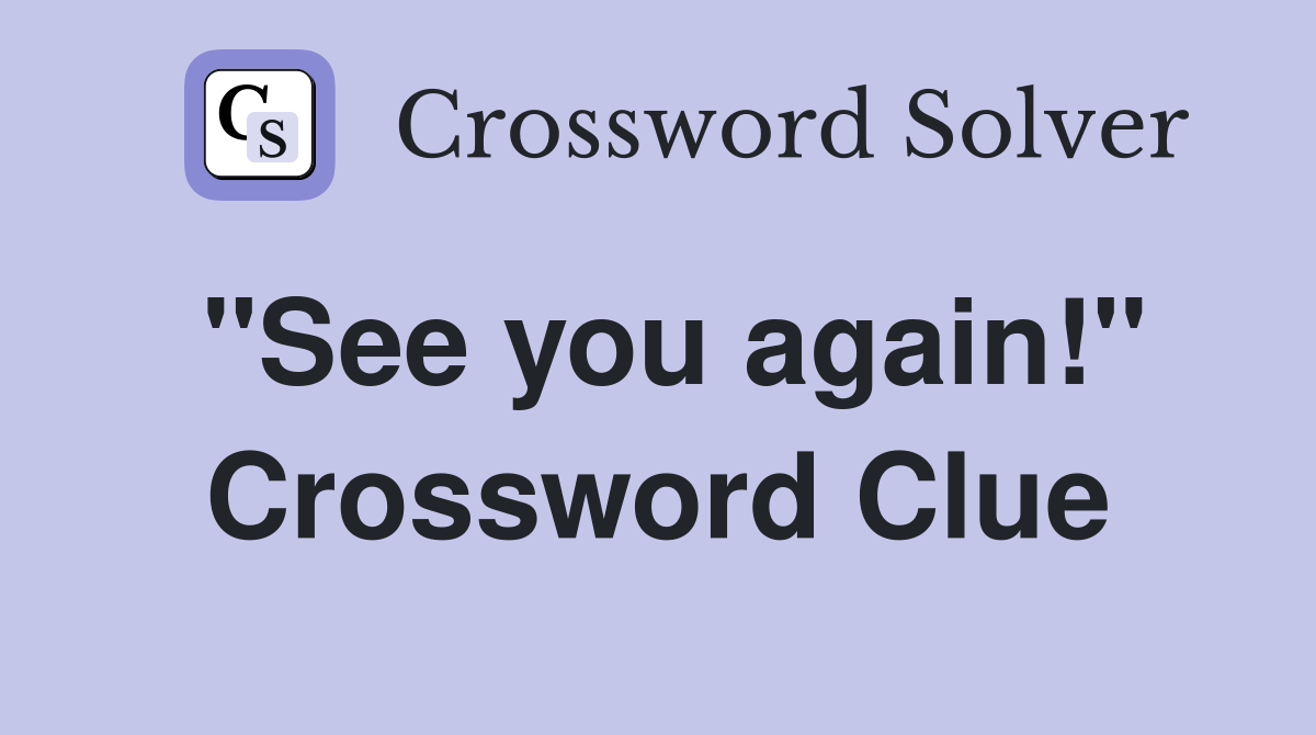 "See you again!" Crossword Clue