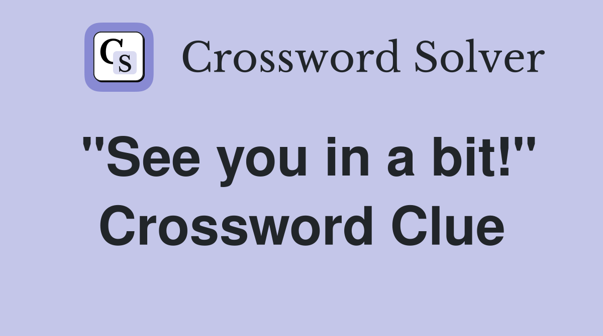 "See you in a bit!" Crossword Clue