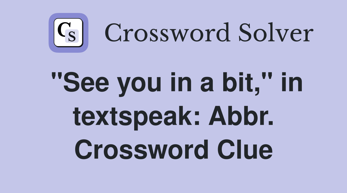 "See you in a bit," in textspeak: Abbr. Crossword Clue