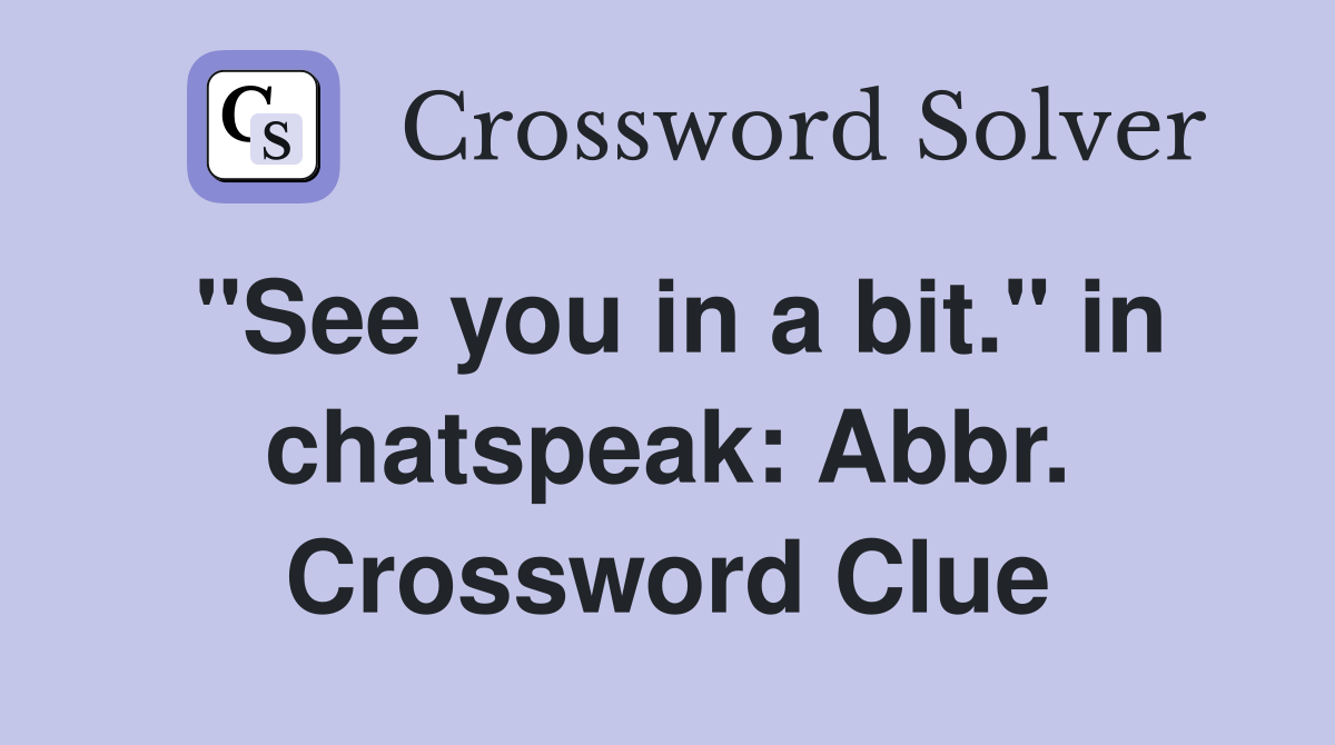 "See you in a bit." in chatspeak: Abbr. Crossword Clue
