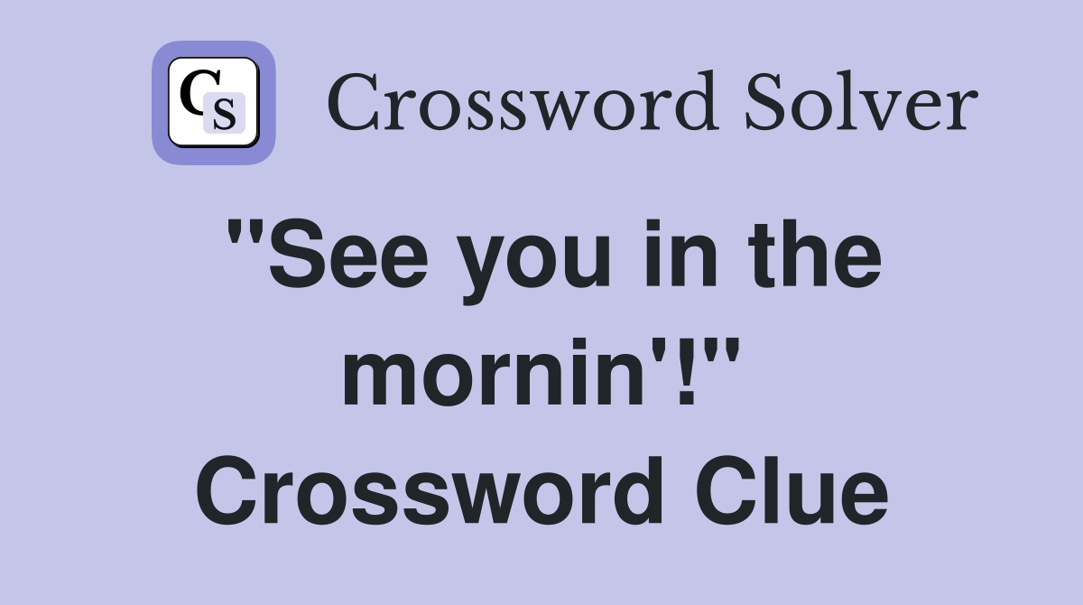 "See you in the mornin'!" Crossword Clue