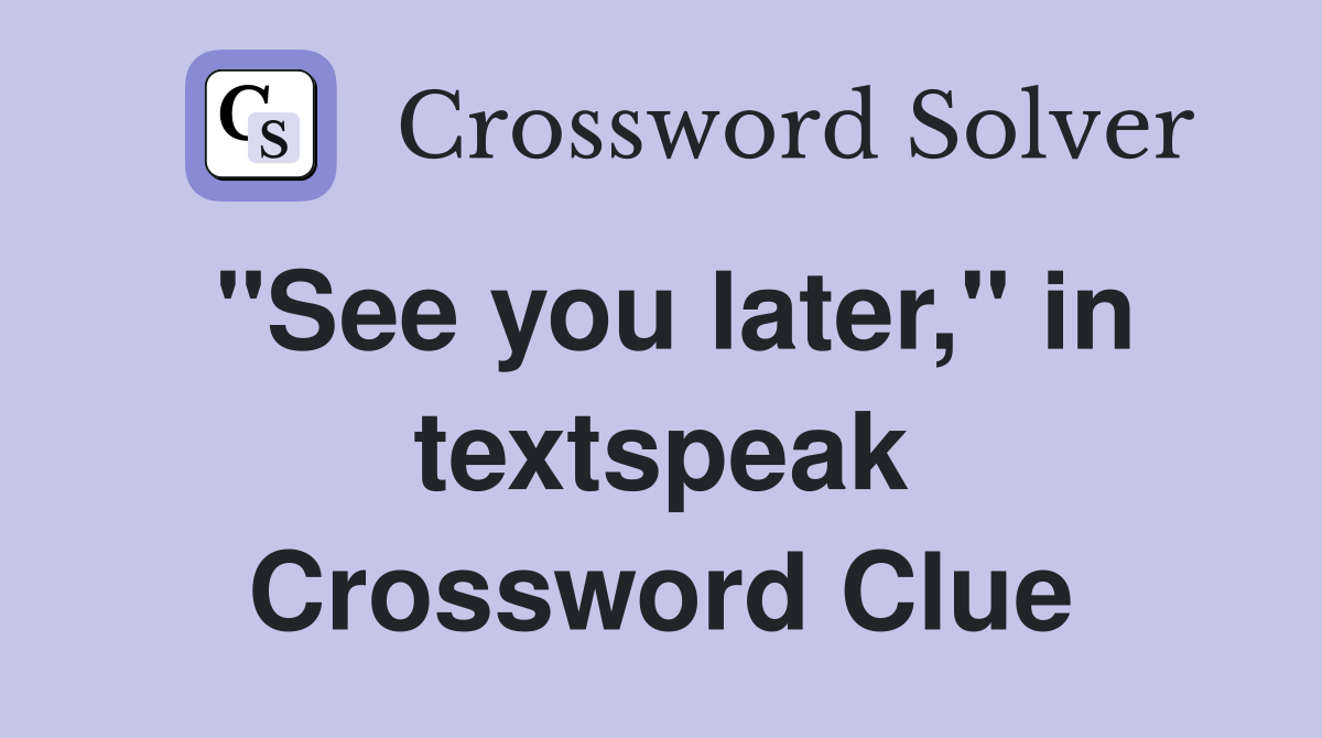 "See you later," in textspeak Crossword Clue