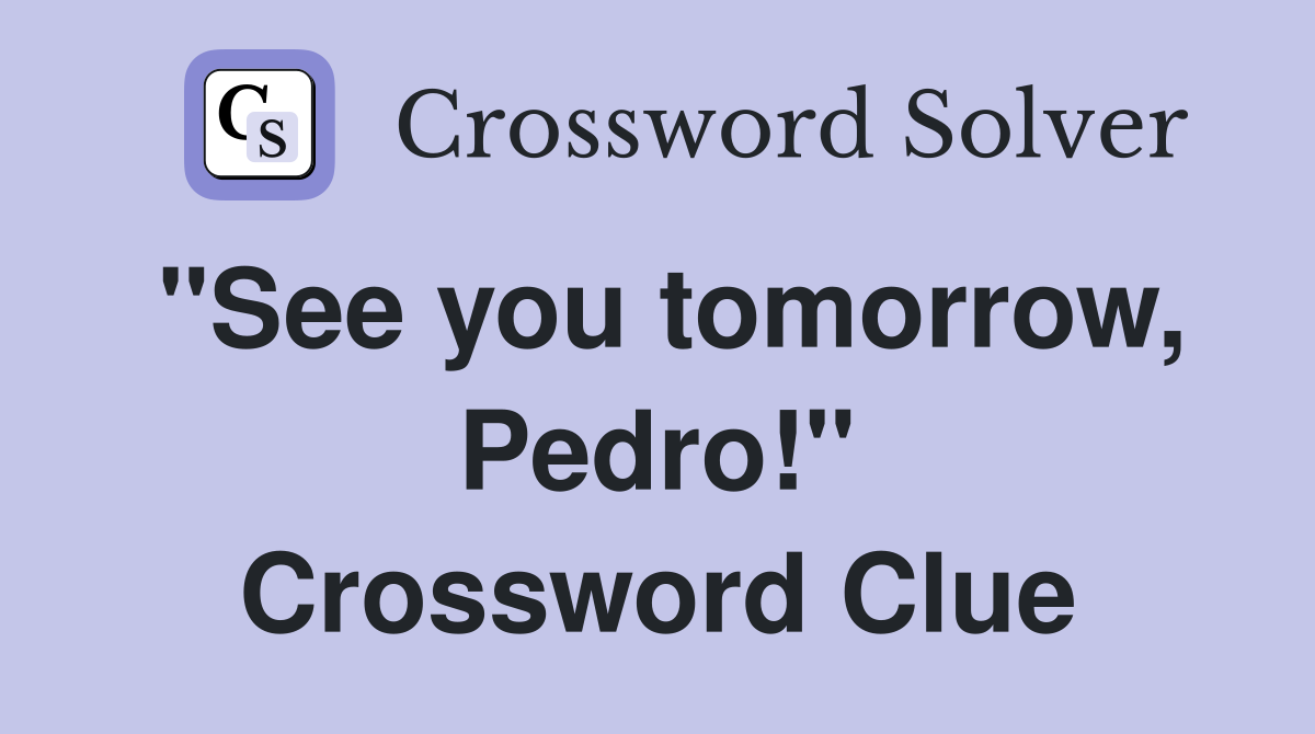 "See you tomorrow, Pedro!" Crossword Clue