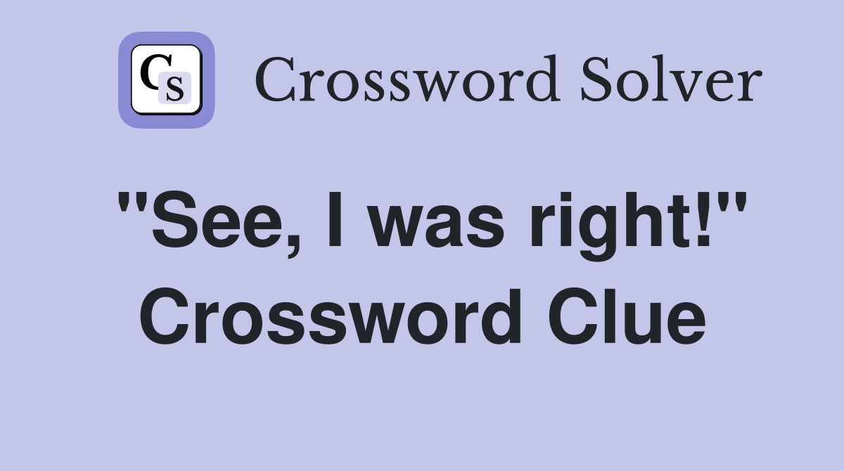 "See, I was right!" Crossword Clue