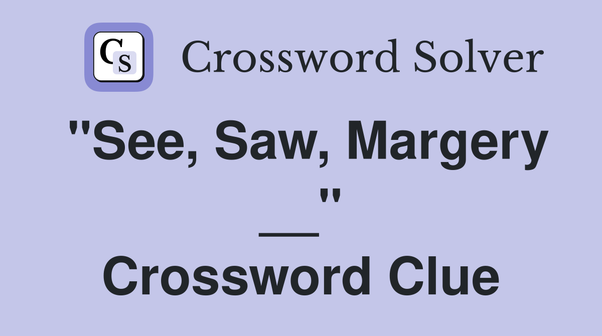 "See, Saw, Margery __" Crossword Clue