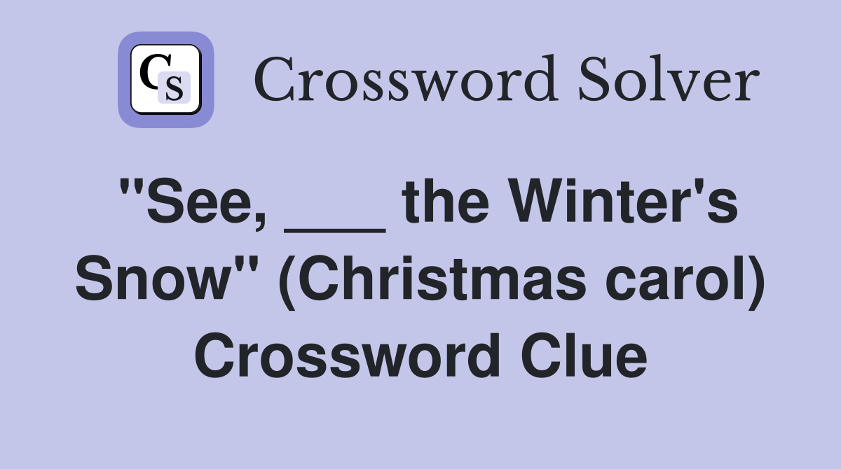 "See, ___ the Winter's Snow" (Christmas carol) Crossword Clue