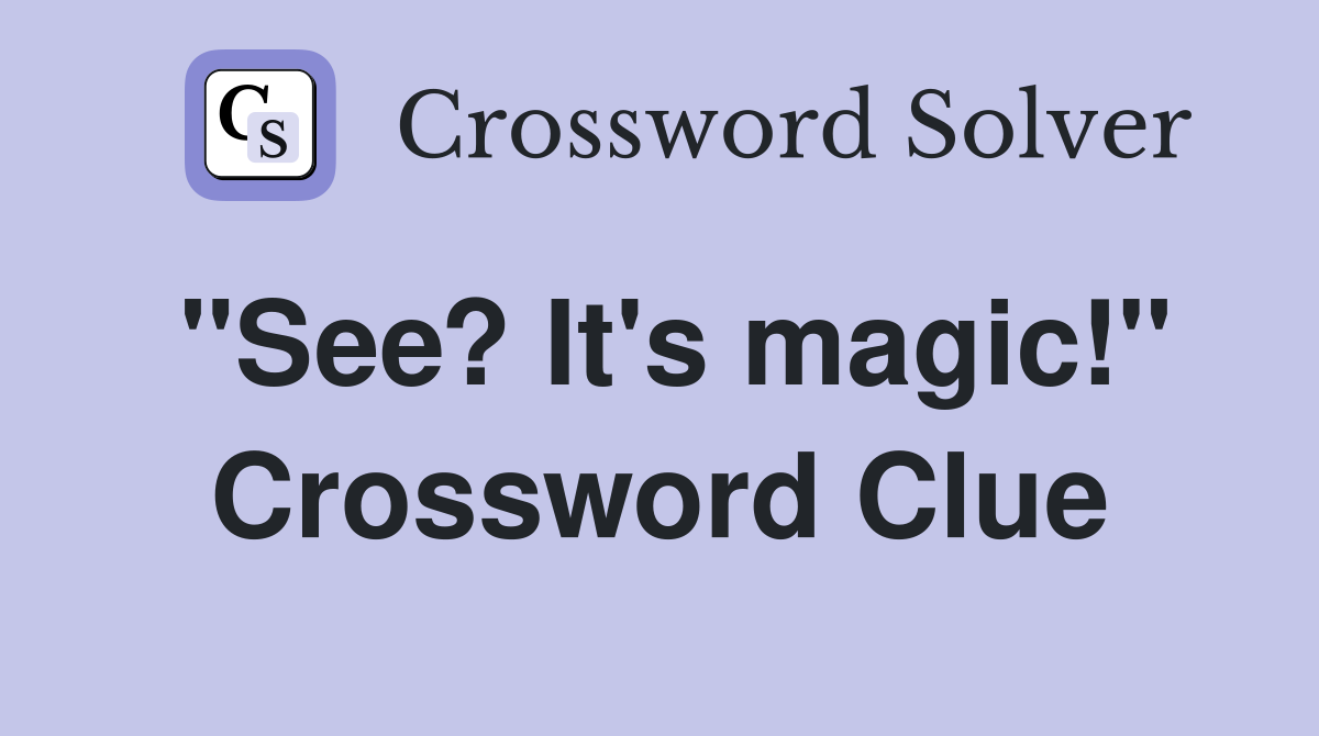 "See? It's magic!" Crossword Clue