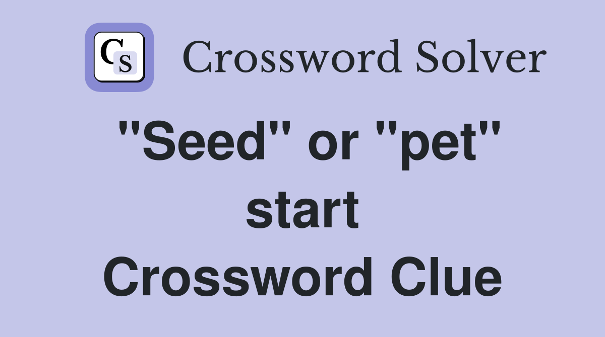 "Seed" or "pet" start Crossword Clue