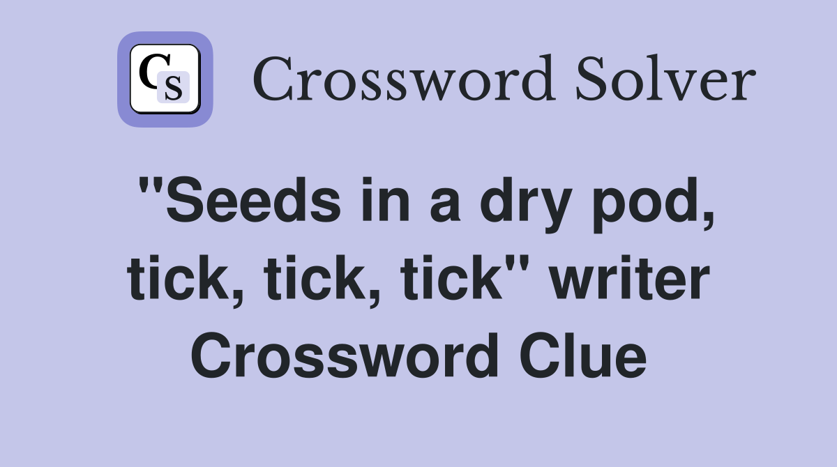"Seeds in a dry pod, tick, tick, tick" writer Crossword Clue