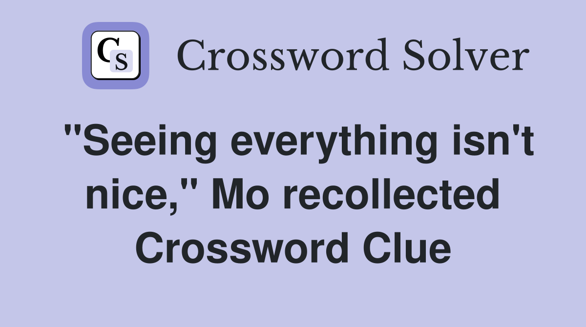 "Seeing everything isn't nice," Mo recollected Crossword Clue