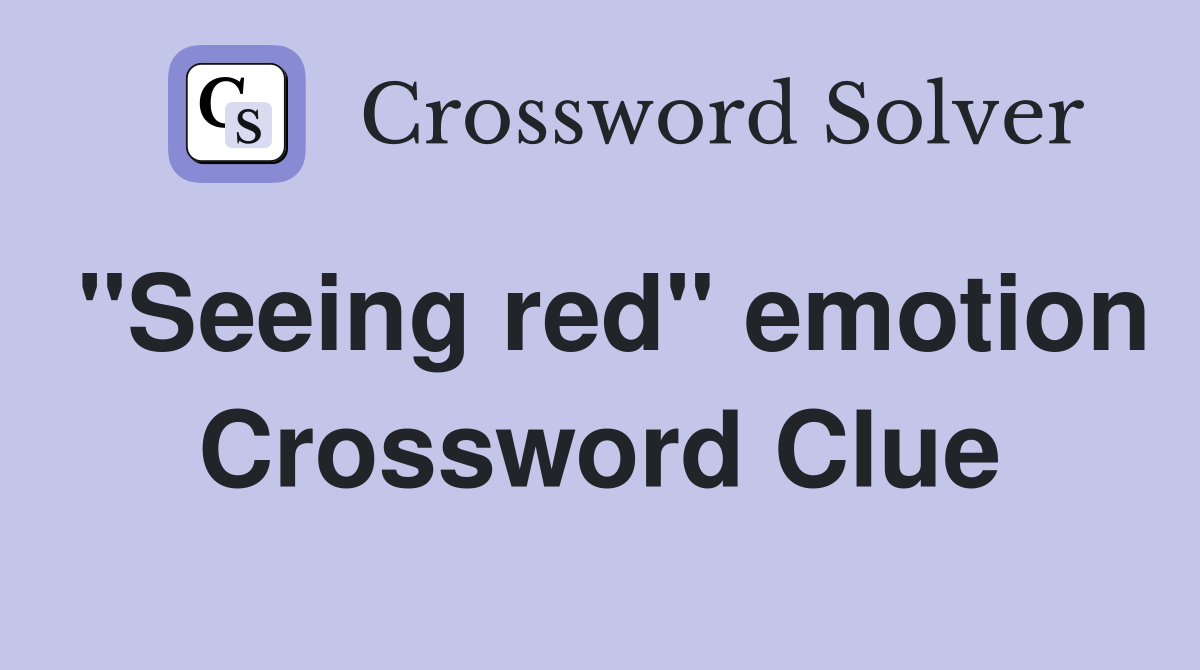 "Seeing red" emotion Crossword Clue