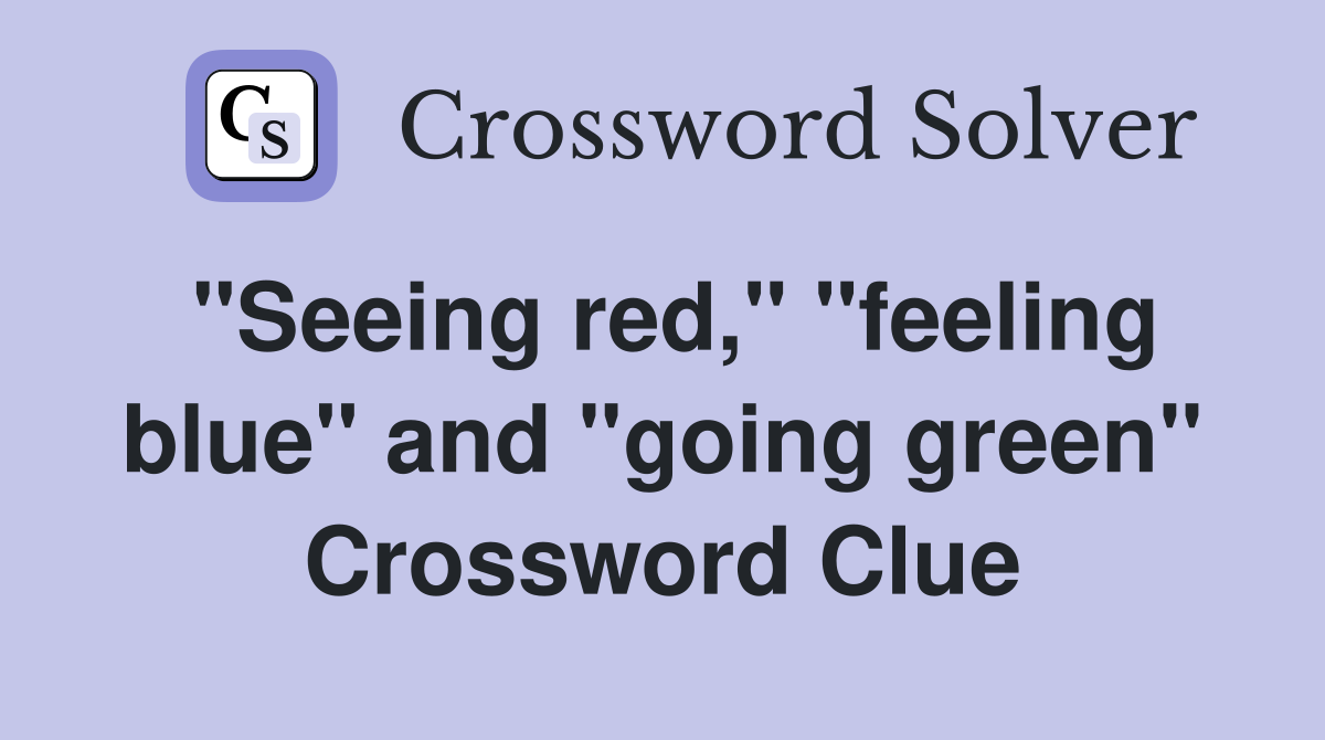 "Seeing red," "feeling blue" and "going green" Crossword Clue