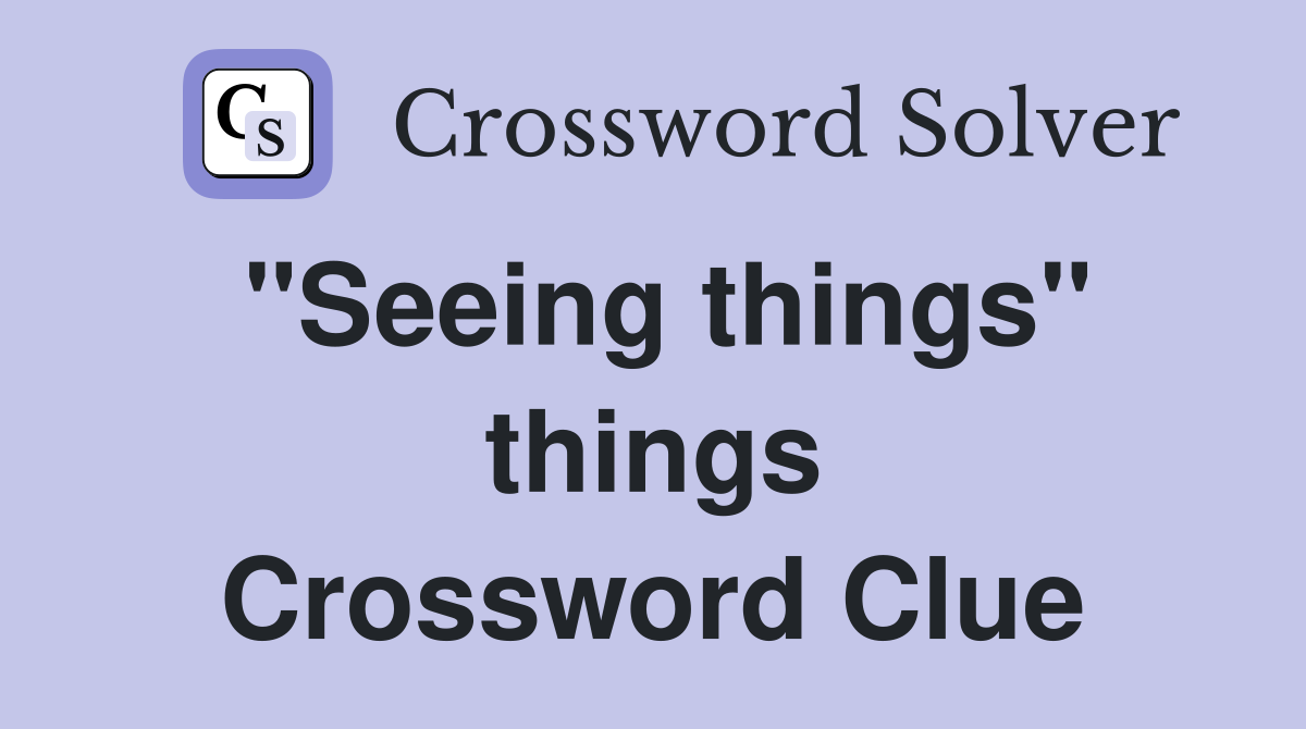 "Seeing things" things Crossword Clue