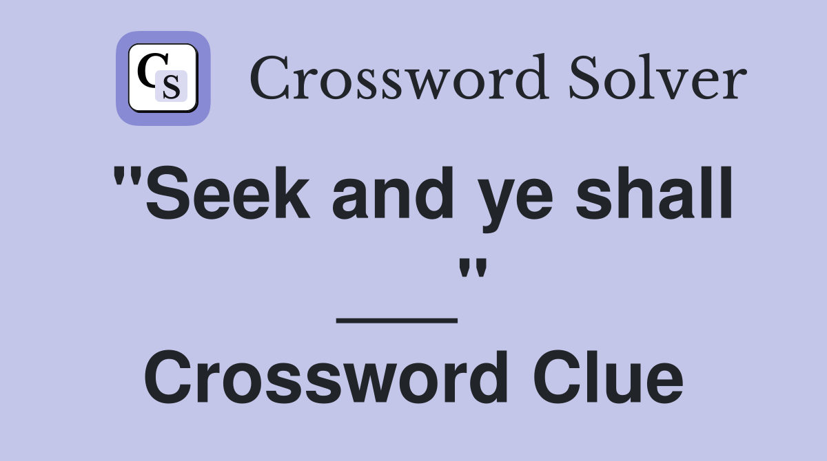 "Seek and ye shall ___" Crossword Clue