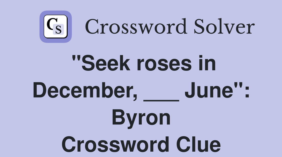 "Seek roses in December, ___ June": Byron Crossword Clue