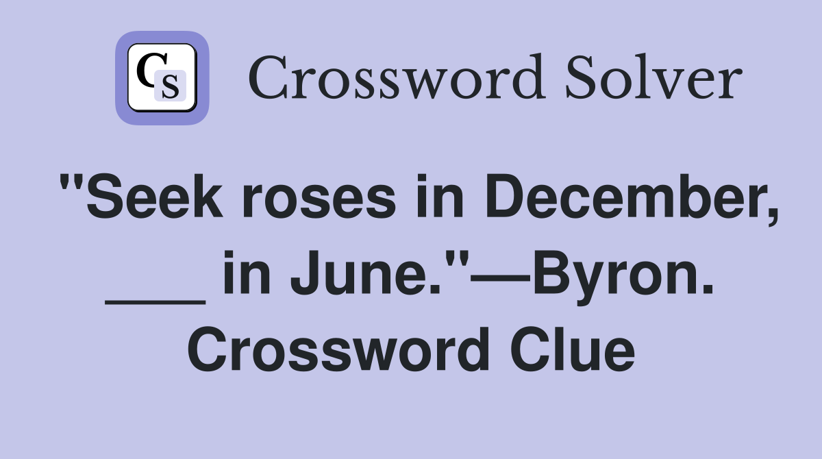 "Seek roses in December, ___ in June."—Byron. Crossword Clue