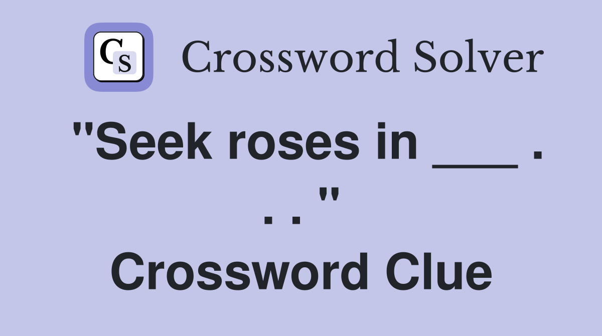 "Seek roses in ___ . . . " Crossword Clue