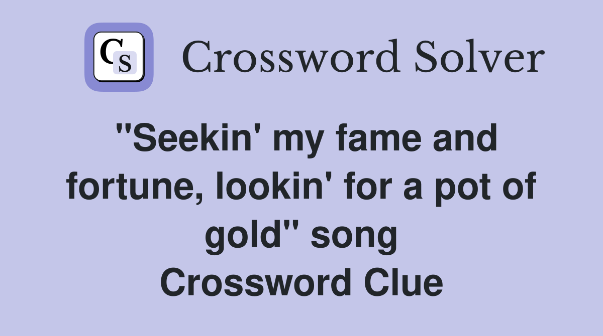 "Seekin' my fame and fortune, lookin' for a pot of gold" song Crossword Clue