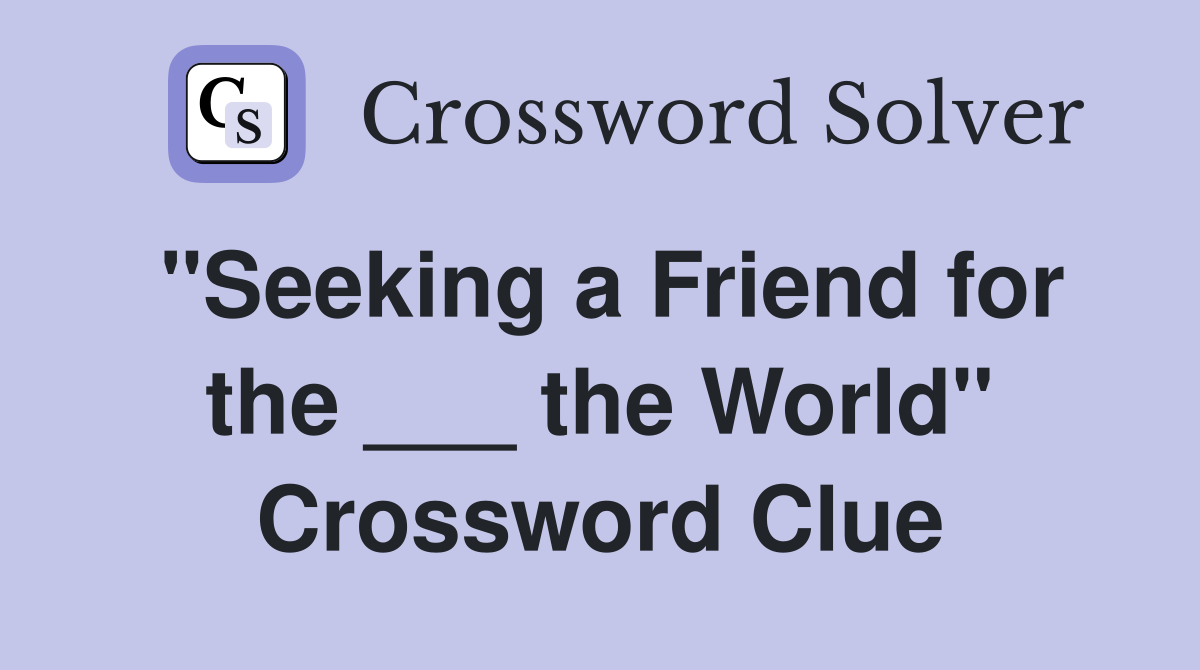 "Seeking a Friend for the ___ the World" Crossword Clue