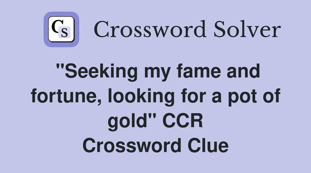 "Seeking my fame and fortune, looking for a pot of gold" CCR Crossword Clue