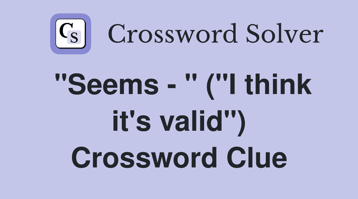 "Seems - " ("I think it's valid") Crossword Clue