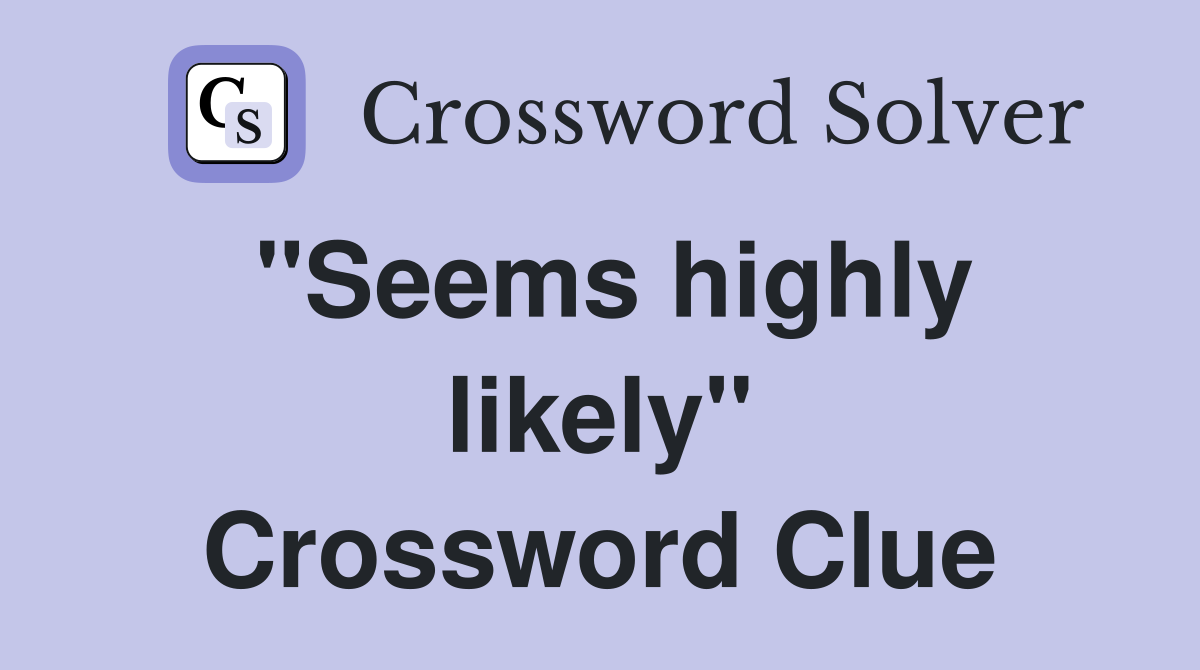 "Seems highly likely" Crossword Clue