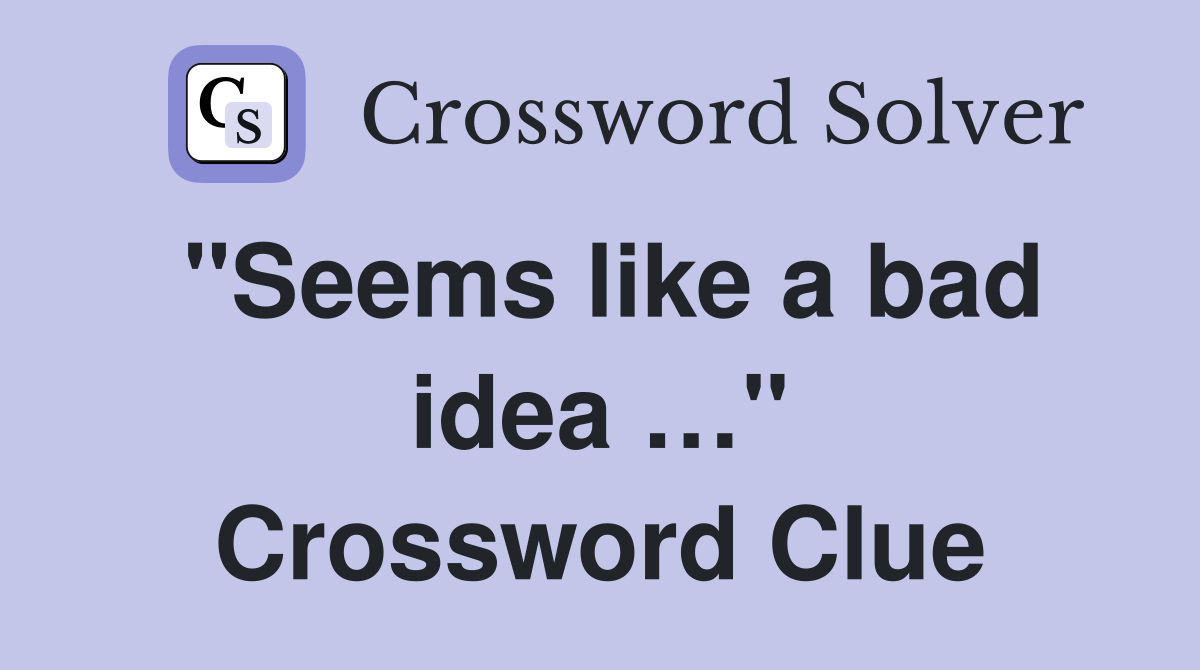 "Seems like a bad idea …" Crossword Clue